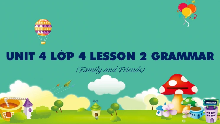 Unit 4 lớp 4 Family and Friends - Lesson 2: Grammar