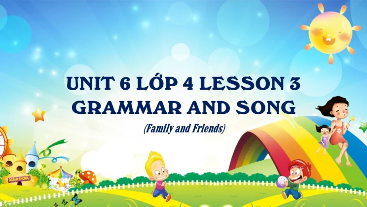 Unit 6 lớp 4 Family and Friends - Lesson 3: Grammar and Song