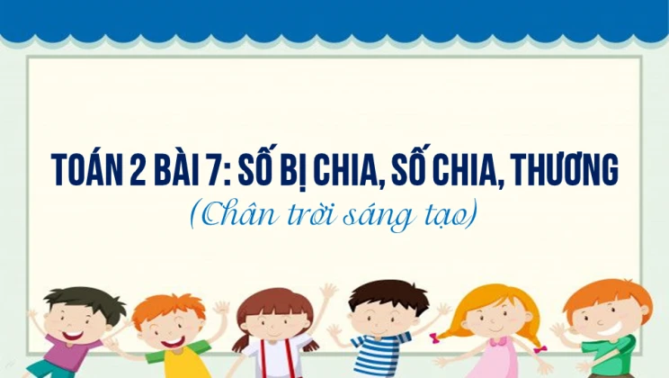 Giải Toán lớp 2 Bài 7: Số bị chia, số chia, thương SGK Chân trời sáng tạo tập 2