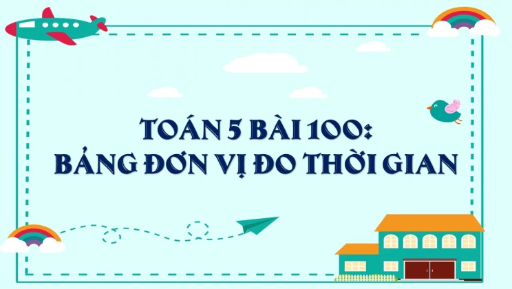 Giải Toán lớp 5 Bài 100: Bảng đơn vị đo thời gian