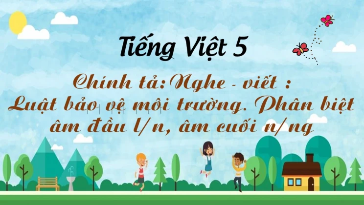 Chính tả: Nghe - viết : Luật bảo vệ môi trường. Phân biệt âm đầu l / n, âm cuối n / ng Tiếng Việt 5 tập 1