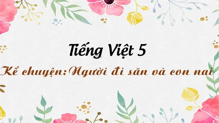 Kể chuyện: Người đi săn và con nai Tiếng Việt 5 tập 1