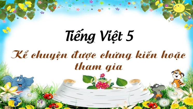 Kể chuyện: Kể chuyện được chứng kiến hoặc tham gia Tiếng Việt 5 tập 1