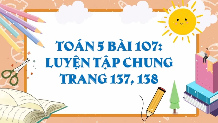 Giải Toán lớp 5 Bài 107: Luyện tập chung trang 137, 138