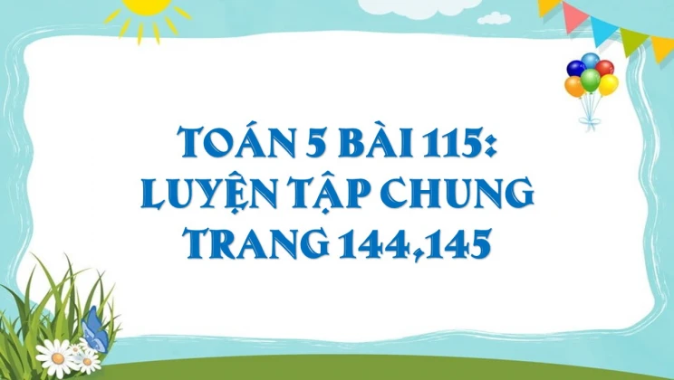 Giải Toán lớp 5 Bài 115: Luyện tập chung trang 144, 145