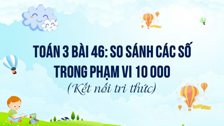 Giải Toán lớp 3 Bài 46: So sánh các số trong phạm vi 10 000 SGK Kết nối tri thức tập 2