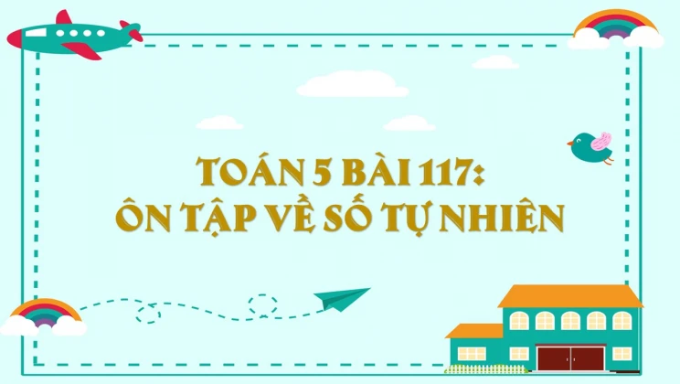 Giải Toán lớp 5 Bài 117: Ôn tập về số tự nhiên