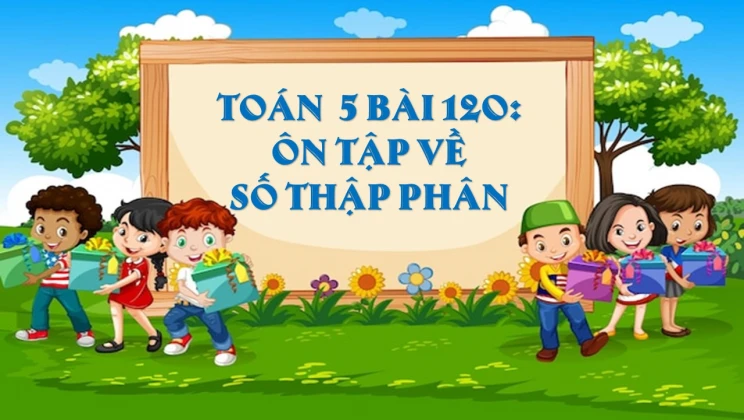 Giải Toán lớp 5 Bài 120: Ôn tập về số thập phân