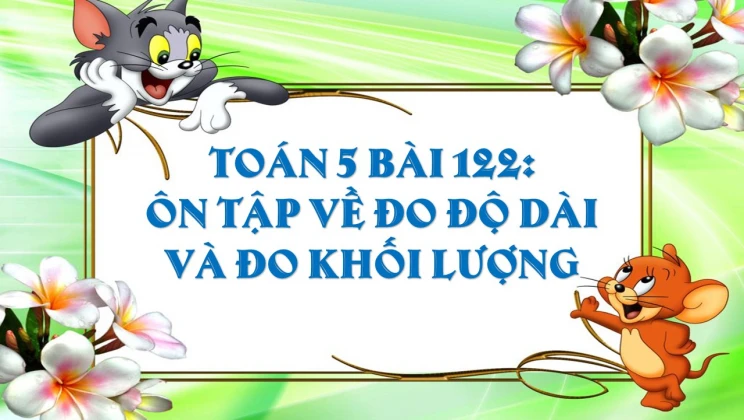 Giải Toán lớp 5 Bài 122: Ôn tập về đo độ dài và đo khối lượng