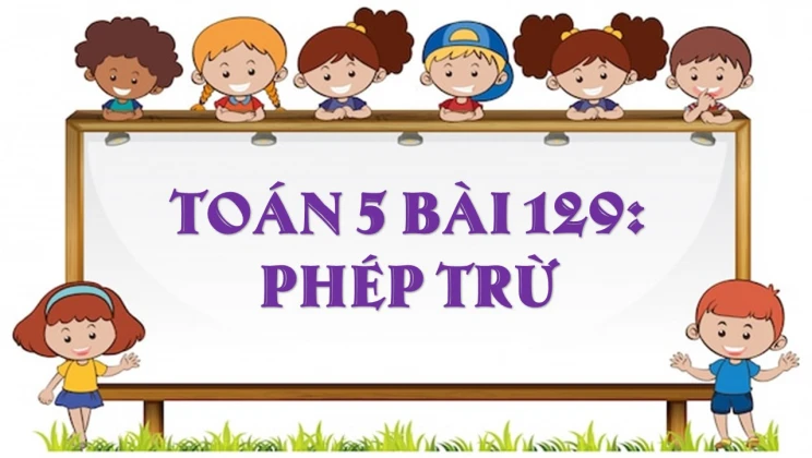 Giải Toán lớp 5 Bài 129: Phép trừ