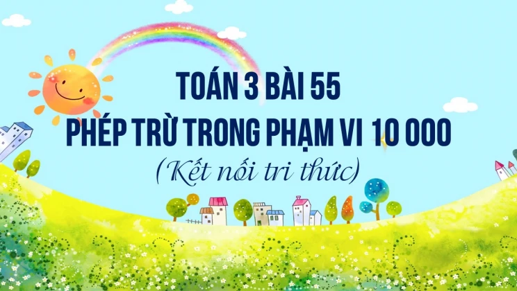 Giải Toán lớp 3 Bài 55: Phép trừ trong phạm vi 10 000 SGK Kết nối tri thức tập 2