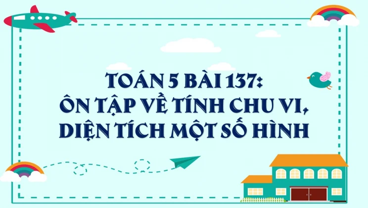 Giải Toán lớp 5 Bài 137: Ôn tập về tính chu vi, diện tích một số hình