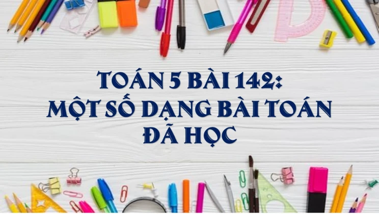 Giải Toán lớp 5 Bài 142: Một số dạng bài toán đã học