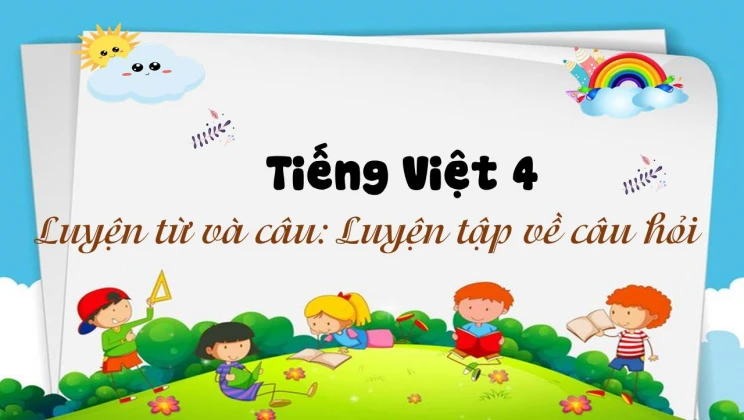 Luyện từ và câu: Luyện tập về câu hỏi Tiếng Việt 4 tập 1