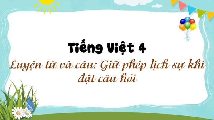 Luyện từ và câu: Giữ phép lịch sự khi đặt câu hỏi Tiếng Việt 4 tập 1