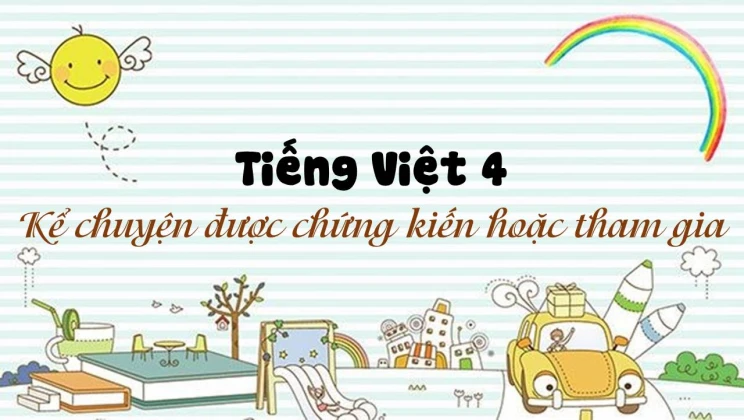 Kể chuyện: Kể chuyện được chứng kiến hoặc tham gia Tiếng Việt 4 tập 1