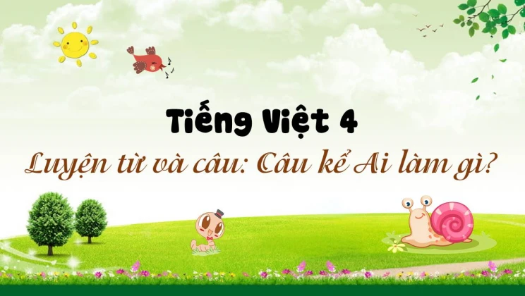 Luyện từ và câu: Câu kể Ai làm gì? Tiếng Việt 4 tập 1