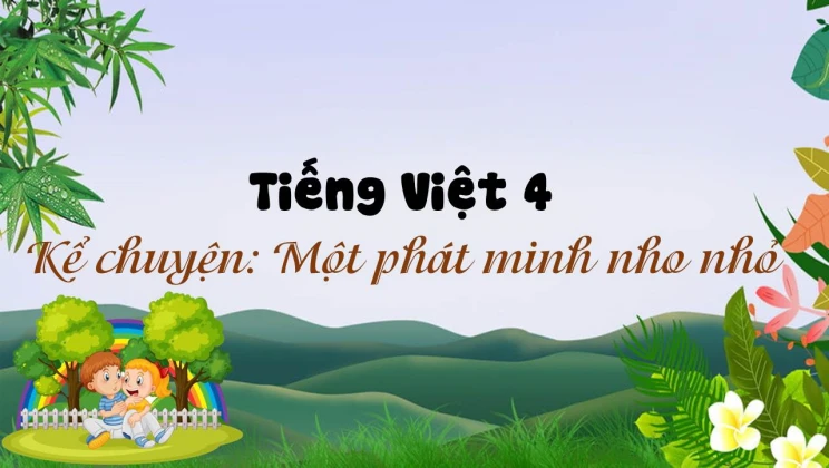 Kể chuyện: Một phát minh nho nhỏ Tiếng Việt 4 tập 1