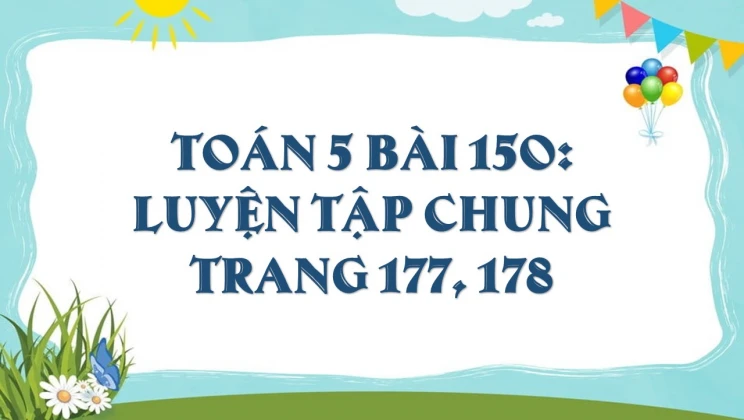 Giải Toán lớp 5 Bài 150 Luyện tập chung trang 177, 178