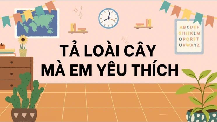 Top 20 bài văn mẫu Tả loài cây mà em yêu thích lớp 4 hay nhất