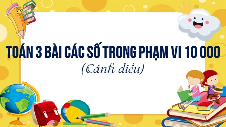 Giải Toán lớp 3 Bài: Các số trong phạm vi 10 000 (Tiếp theo) SGK Cánh diều tập 2