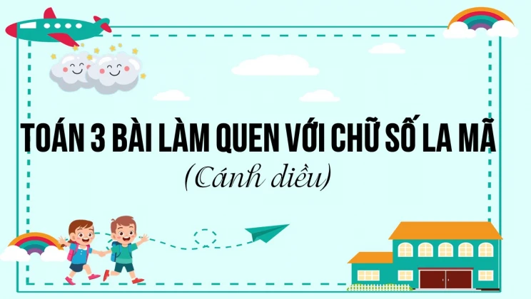 Giải Toán lớp 3 Bài: Làm quen với chữ số la mã SGK Cánh diều tập 2