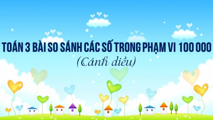 Giải Toán lớp 3 Bài: So sánh các số trong phạm vi 100 000 SGK Cánh diều tập 2