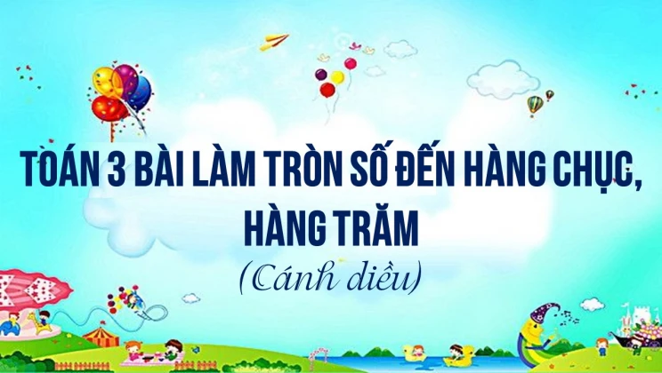 Giải Toán lớp 3 Bài: Làm tròn số đến hàng chục, hàng trăm SGK Cánh diều tập 2