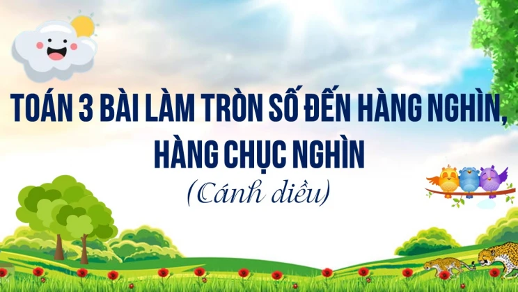 Giải Toán lớp 3 Bài: Làm tròn số đến hàng nghìn, hàng chục nghìn SGK Cánh diều tập 2