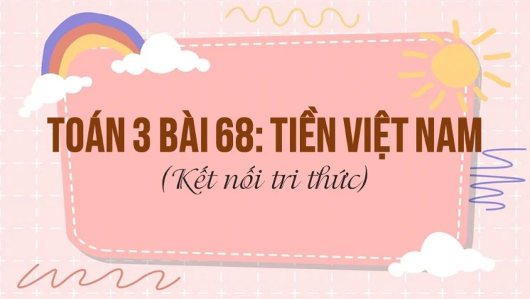 Giải Toán lớp 3 Bài 68: Tiền Việt Nam SGK Kết nối tri thức tập 2 ...