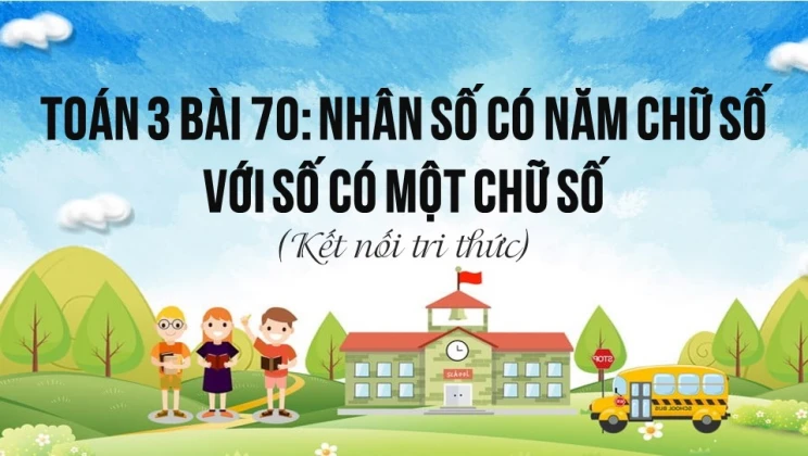 Giải Toán lớp 3 Bài 70: Nhân số có năm chữ số với số có một chữ số SGK Kết nối tri thức tập 2