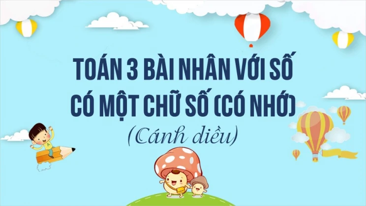 Giải Toán lớp 3 Bài: Nhân với số có một chữ số (có nhớ) SGK Cánh diều tập 2