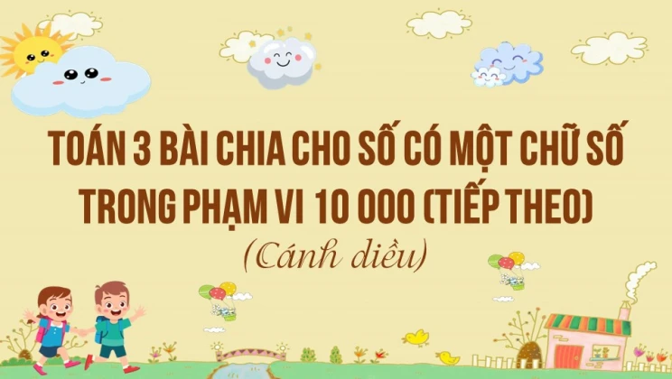 Giải Toán lớp 3 Bài: Chia cho số có một chữ số trong phạm vi 100 000 (tiếp theo) Cánh diều tập 2