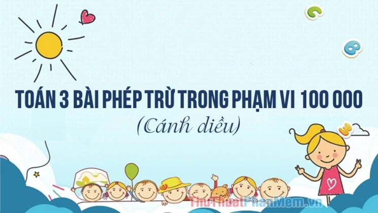 Giải Toán lớp 3 Bài: Phép trừ trong phạm vi 100 000 SGK Cánh diều tập 2