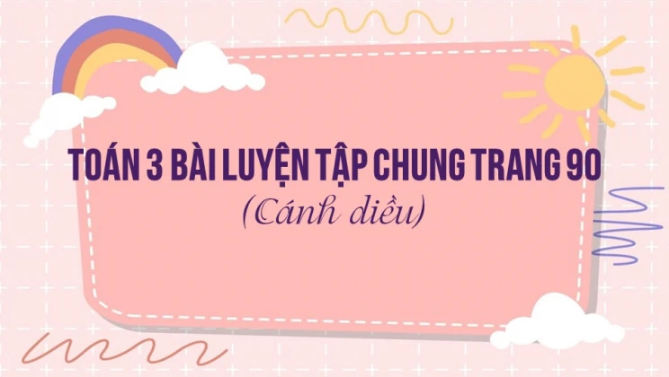 Giải Toán lớp 3 Bài: Luyện tập chung trang 90 SGK Cánh diều tập 2