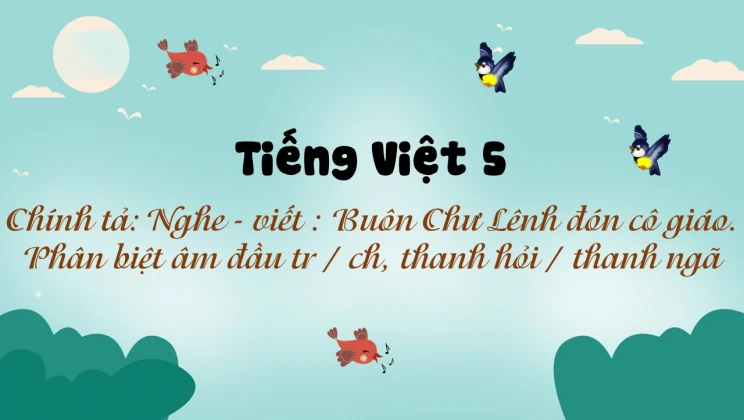 Chính tả: Nghe - viết : Buôn Chư Lênh đón cô giáo. Phân biệt âm đầu tr / ch, thanh hỏi / thanh ngã Tiếng Việt 5 tập 1