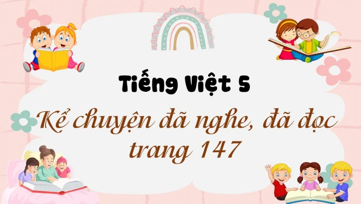 Kể chuyện: Kể chuyện đã nghe, đã đọc trang 147 Tiếng Việt 5 tập 1