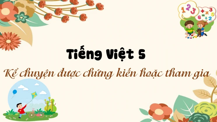 Kể chuyện: Kể chuyện được chứng kiến hoặc tham gia Tiếng Việt 5 tập 1