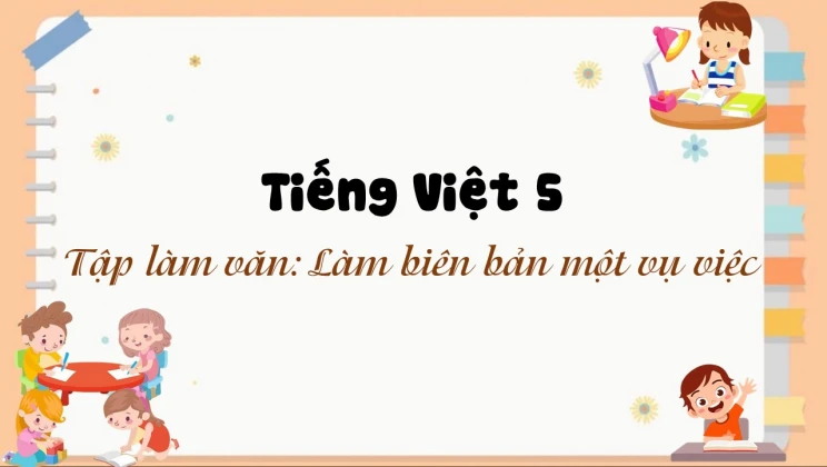 Tập làm văn: Làm biên bản một vụ việc Tiếng Việt 5 tập 1