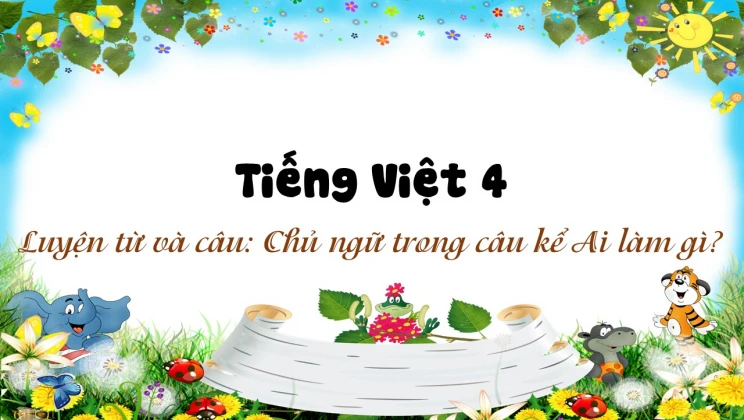 Luyện từ và câu: Chủ ngữ trong câu kể Ai làm gì? Tiếng Việt 4 tập 2