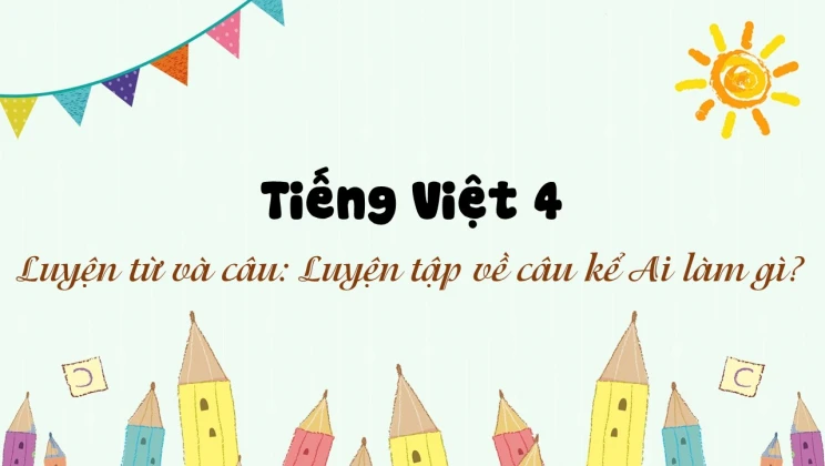 Luyện từ và câu: Luyện tập về câu kể Ai làm gì? Tiếng Việt 4 tập 2