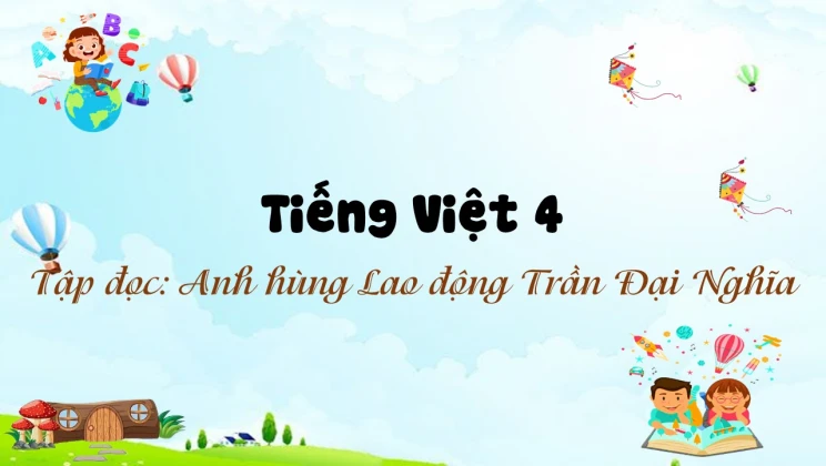 Tập đọc: Anh hùng Lao động Trần Đại Nghĩa Tiếng Việt 4 tập 2