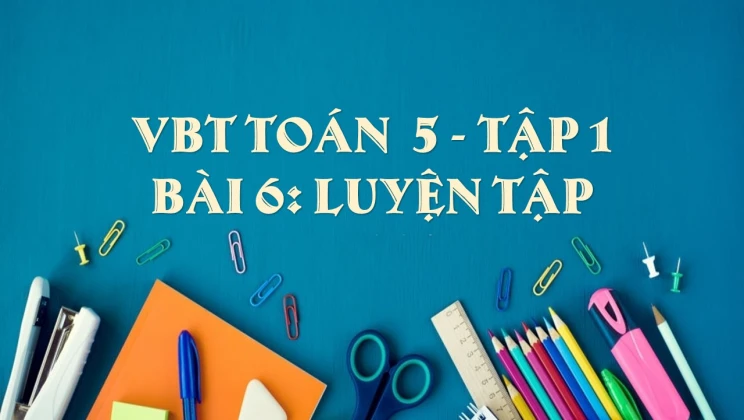 Giải VBT Toán lớp 5 Bài 6: Luyện tập tập 1