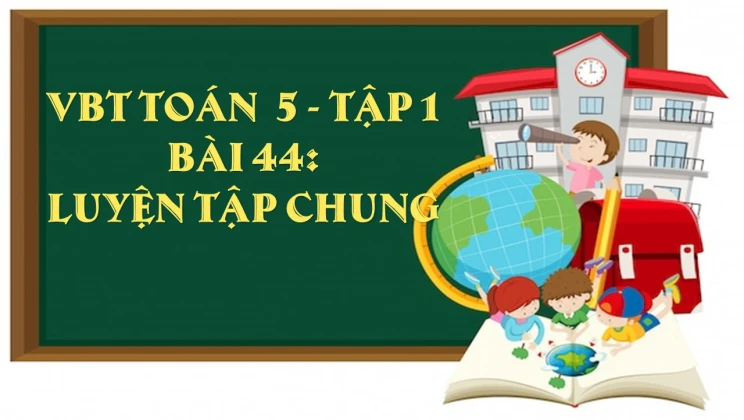 Giải VBT Toán lớp 5 Bài 44: Luyện tập chung tập 1