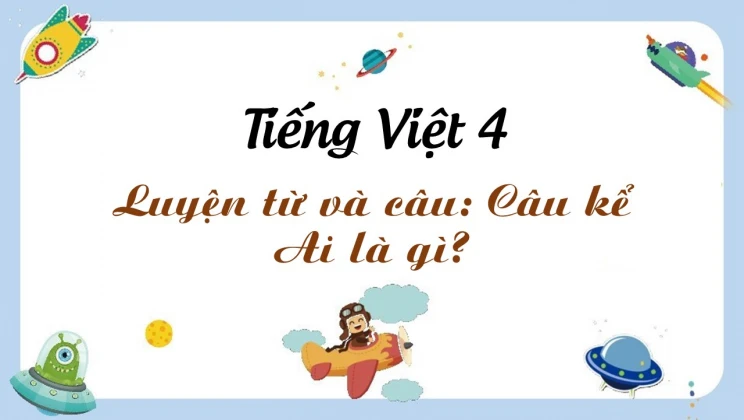 Luyện từ và câu: Câu kể Ai là gì? Tiếng Việt 4 tập 2