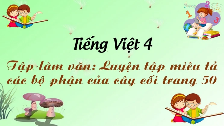 Tập làm văn: Luyện tập miêu tả các bộ phận của cây cối trang 50 Tiếng Việt 4 tập 2