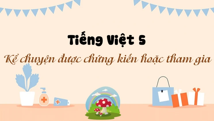 Kể chuyện: Kể chuyện được chứng kiến hoặc tham gia Tiếng Việt 5 tập 2