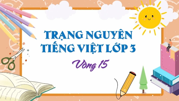 Đề thi Trạng Nguyên Tiếng Việt lớp 3 vòng 15 có đáp án