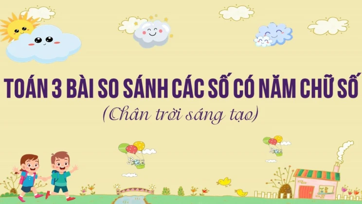 Giải Toán lớp 3 Bài: So sánh các số có năm chữ số SGK Chân trời sáng tạo tập 2