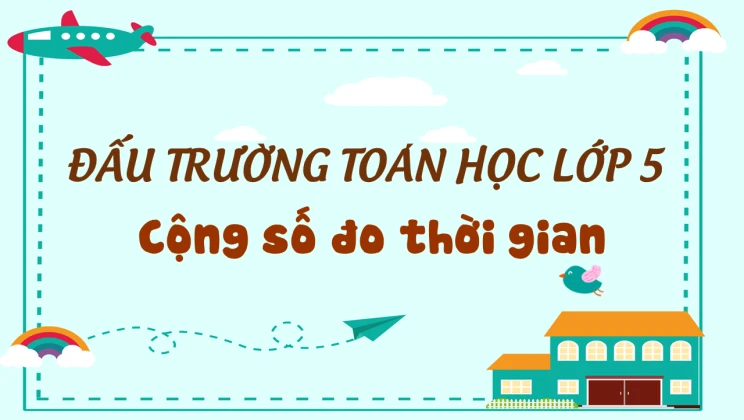 Đấu trường toán học lớp 5 - Cộng số đo thời gian